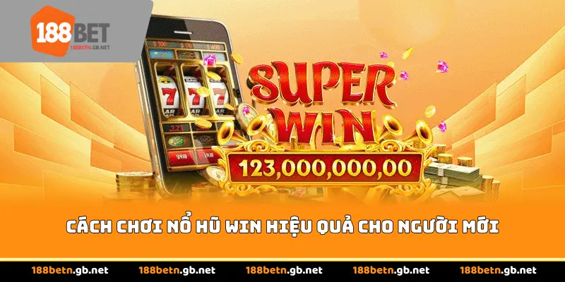 Cách chơi nổ hũ Win hiệu quả cho người mới