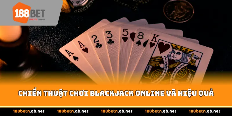 Chiến thuật chơi Blackjack Online và hiệu quả